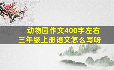 动物园作文400字左右三年级上册语文怎么写呀