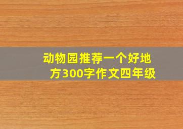 动物园推荐一个好地方300字作文四年级