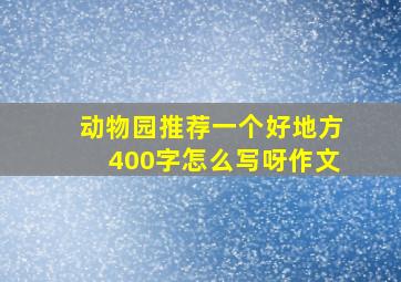 动物园推荐一个好地方400字怎么写呀作文