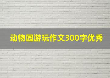 动物园游玩作文300字优秀