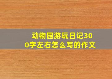 动物园游玩日记300字左右怎么写的作文