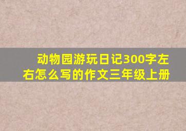 动物园游玩日记300字左右怎么写的作文三年级上册