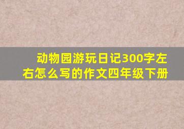 动物园游玩日记300字左右怎么写的作文四年级下册