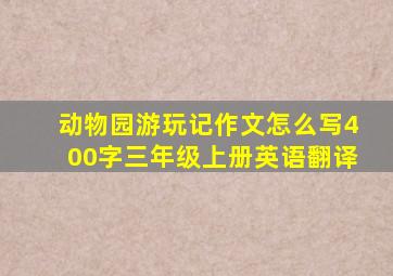 动物园游玩记作文怎么写400字三年级上册英语翻译