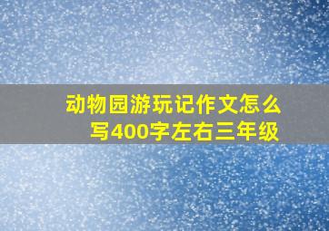 动物园游玩记作文怎么写400字左右三年级