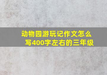 动物园游玩记作文怎么写400字左右的三年级