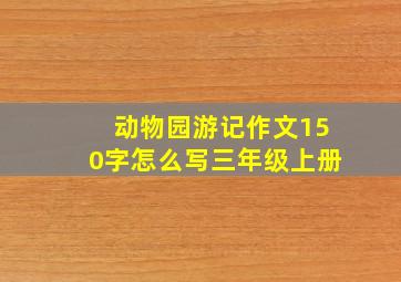 动物园游记作文150字怎么写三年级上册