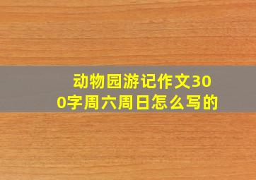 动物园游记作文300字周六周日怎么写的