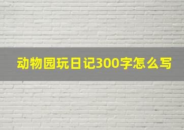 动物园玩日记300字怎么写