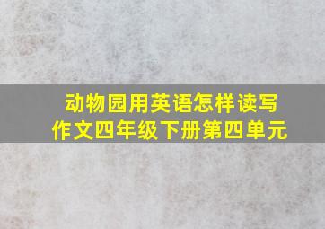 动物园用英语怎样读写作文四年级下册第四单元