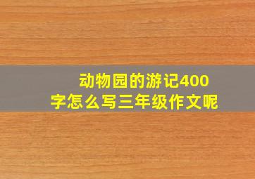 动物园的游记400字怎么写三年级作文呢