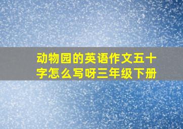 动物园的英语作文五十字怎么写呀三年级下册