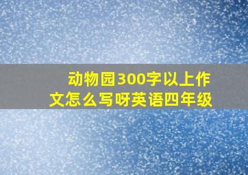 动物园300字以上作文怎么写呀英语四年级