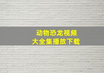 动物恐龙视频大全集播放下载