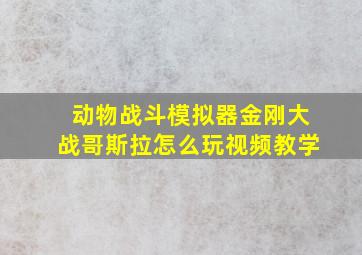 动物战斗模拟器金刚大战哥斯拉怎么玩视频教学