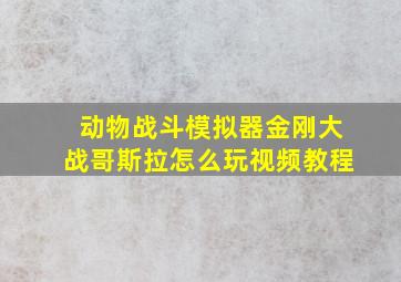 动物战斗模拟器金刚大战哥斯拉怎么玩视频教程