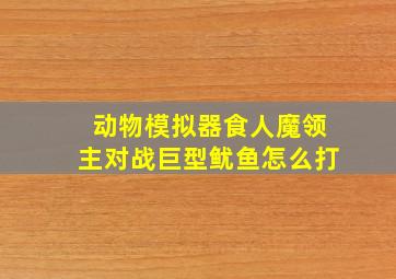 动物模拟器食人魔领主对战巨型鱿鱼怎么打