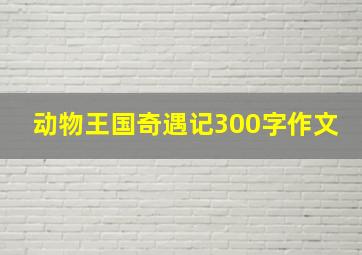 动物王国奇遇记300字作文