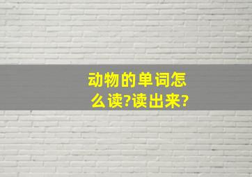 动物的单词怎么读?读出来?