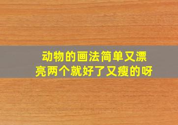 动物的画法简单又漂亮两个就好了又瘦的呀