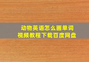 动物英语怎么画单词视频教程下载百度网盘