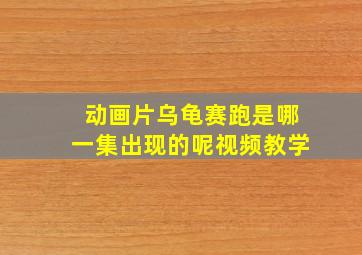 动画片乌龟赛跑是哪一集出现的呢视频教学