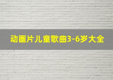 动画片儿童歌曲3-6岁大全