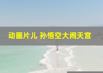 动画片儿 孙悟空大闹天宫