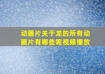 动画片关于龙的所有动画片有哪些呢视频播放