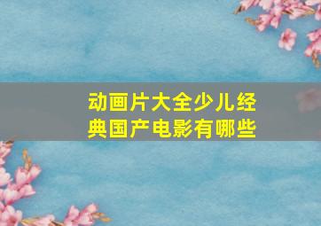 动画片大全少儿经典国产电影有哪些