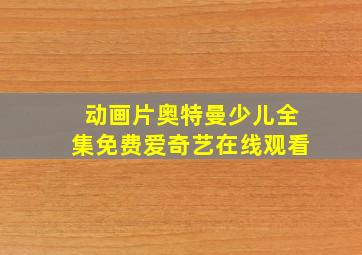 动画片奥特曼少儿全集免费爱奇艺在线观看