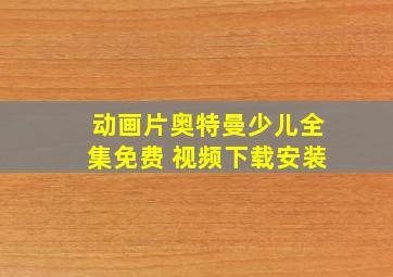 动画片奥特曼少儿全集免费 视频下载安装