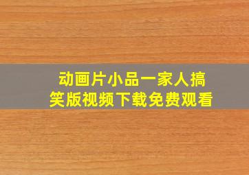 动画片小品一家人搞笑版视频下载免费观看