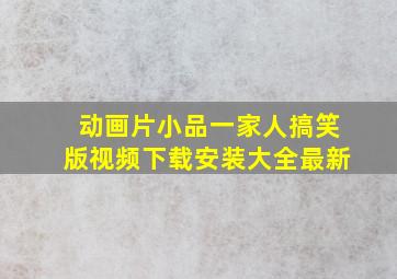 动画片小品一家人搞笑版视频下载安装大全最新