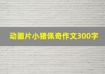 动画片小猪佩奇作文300字