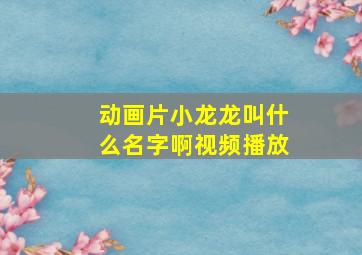 动画片小龙龙叫什么名字啊视频播放