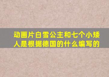 动画片白雪公主和七个小矮人是根据德国的什么编写的