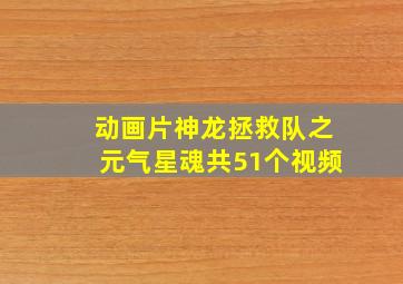 动画片神龙拯救队之元气星魂共51个视频