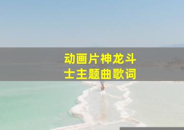 动画片神龙斗士主题曲歌词