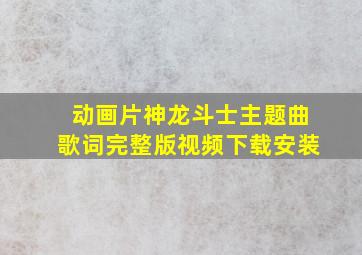 动画片神龙斗士主题曲歌词完整版视频下载安装