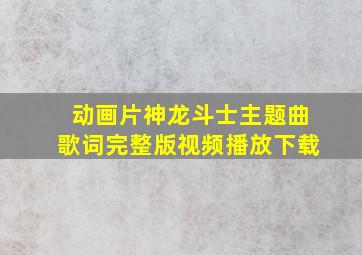 动画片神龙斗士主题曲歌词完整版视频播放下载