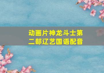 动画片神龙斗士第二部辽艺国语配音