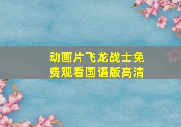 动画片飞龙战士免费观看国语版高清