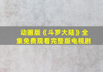 动画版《斗罗大陆》全集免费观看完整版电视剧