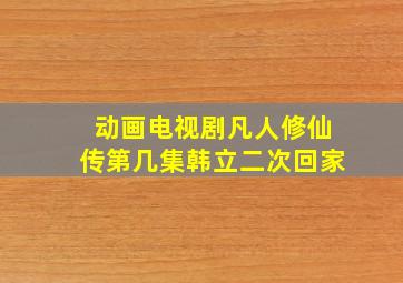 动画电视剧凡人修仙传第几集韩立二次回家