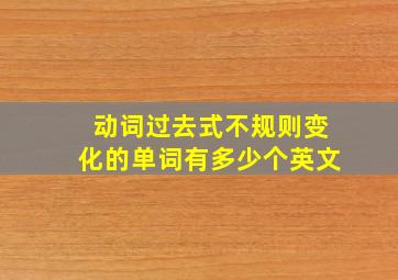 动词过去式不规则变化的单词有多少个英文