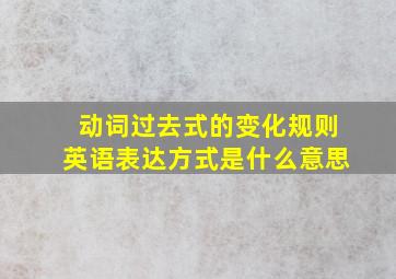 动词过去式的变化规则英语表达方式是什么意思