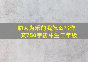 助人为乐的我怎么写作文750字初中生三年级