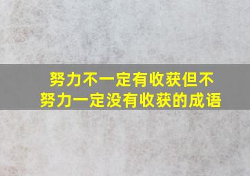 努力不一定有收获但不努力一定没有收获的成语