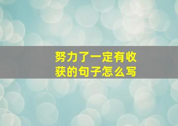 努力了一定有收获的句子怎么写